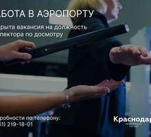 ​В аэропорту Краснодара открыта вакансия на должность Инспектора по досмотру - Охрана, безопасность в Краснодарском Крае